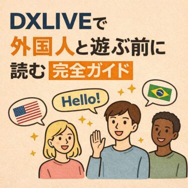 DXLIVEで外国人と遊ぶ前に読む完全ガイド｜失敗しない選び方・英語不要で楽しむコツ・不安を解消